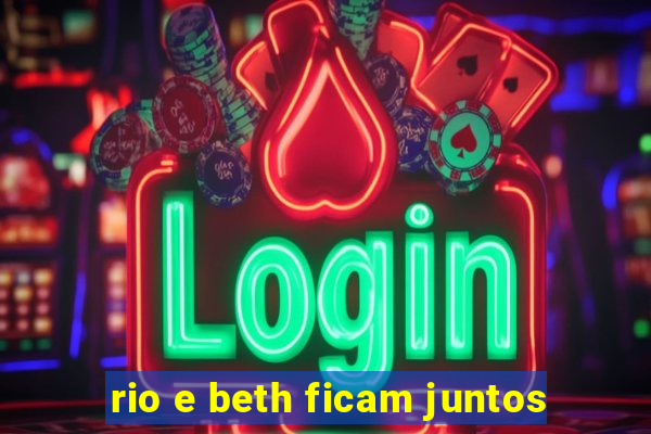 rio e beth ficam juntos